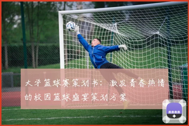 大学篮球赛策划书：激发青春热情的校园篮球盛宴策划方案
