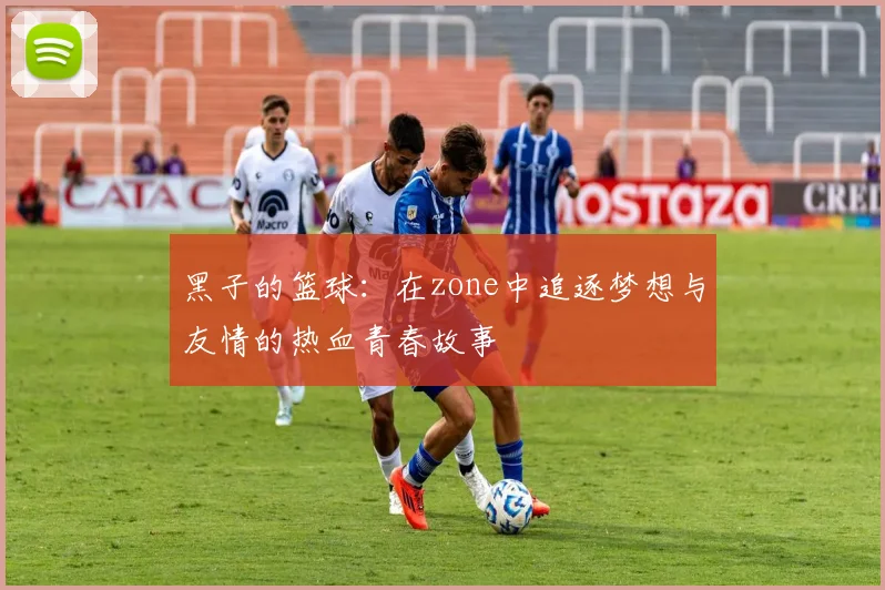 黑子的篮球：在zone中追逐梦想与友情的热血青春故事