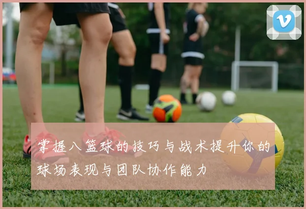 掌握八篮球的技巧与战术提升你的球场表现与团队协作能力