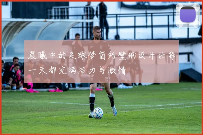 晨曦中的足球梦简约壁纸设计让每一天都充满活力与激情