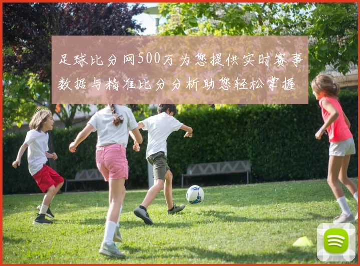 足球比分网500万为您提供实时赛事数据与精准比分分析助您轻松掌握比赛动态