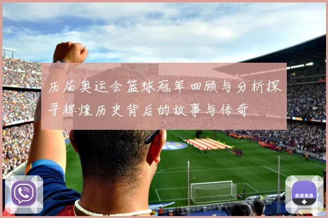 历届奥运会篮球冠军回顾与分析探寻辉煌历史背后的故事与传奇