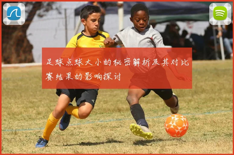 足球点球大小的秘密解析及其对比赛结果的影响探讨