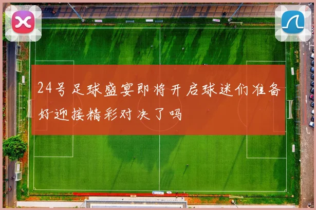 24号足球盛宴即将开启球迷们准备好迎接精彩对决了吗